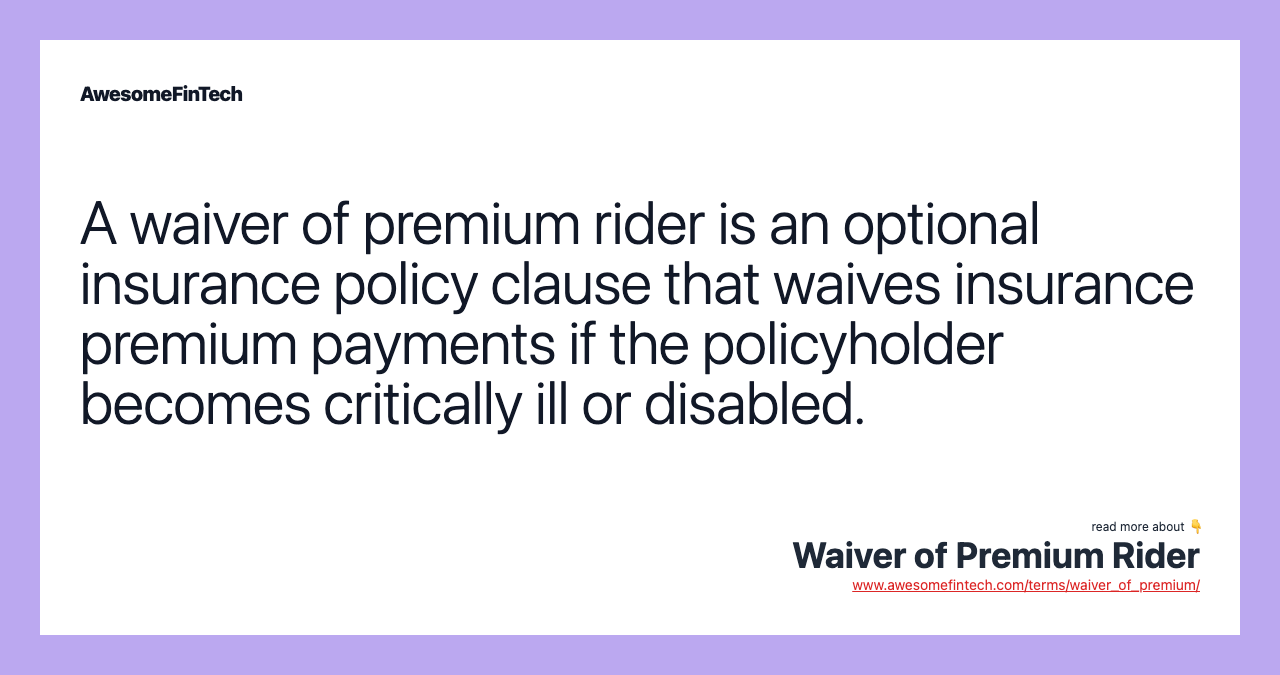 A waiver of premium rider is an optional insurance policy clause that waives insurance premium payments if the policyholder becomes critically ill or disabled.