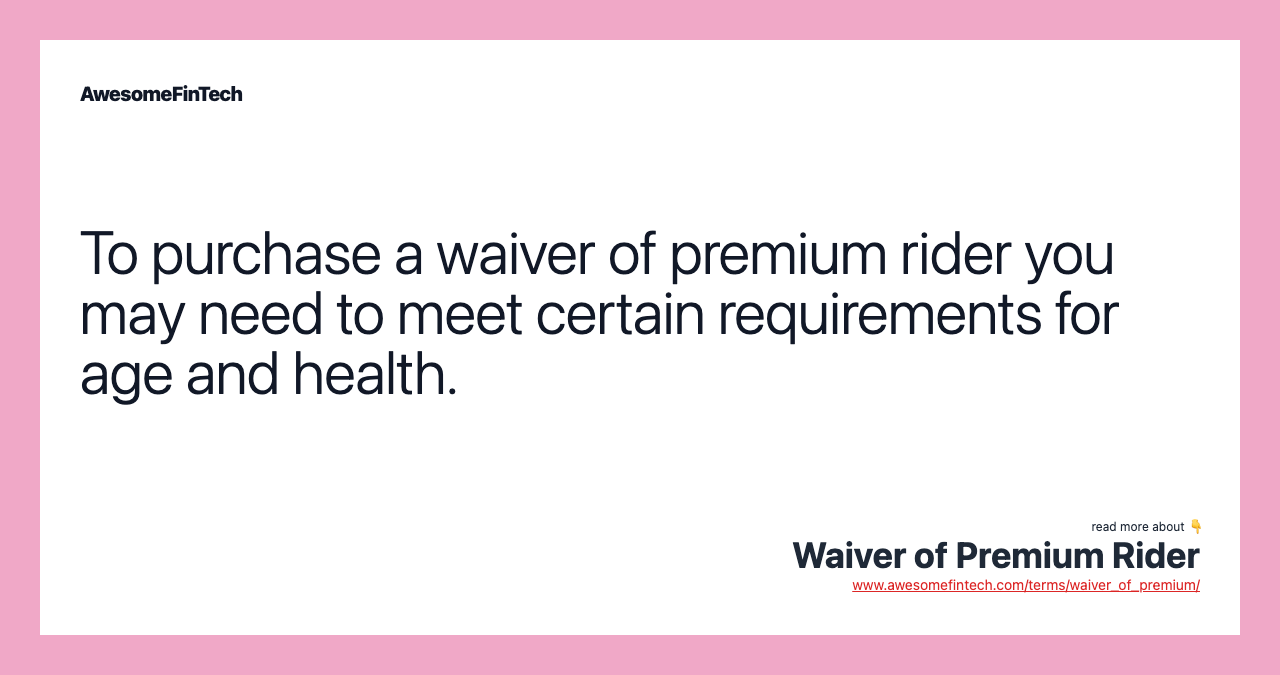 To purchase a waiver of premium rider you may need to meet certain requirements for age and health.