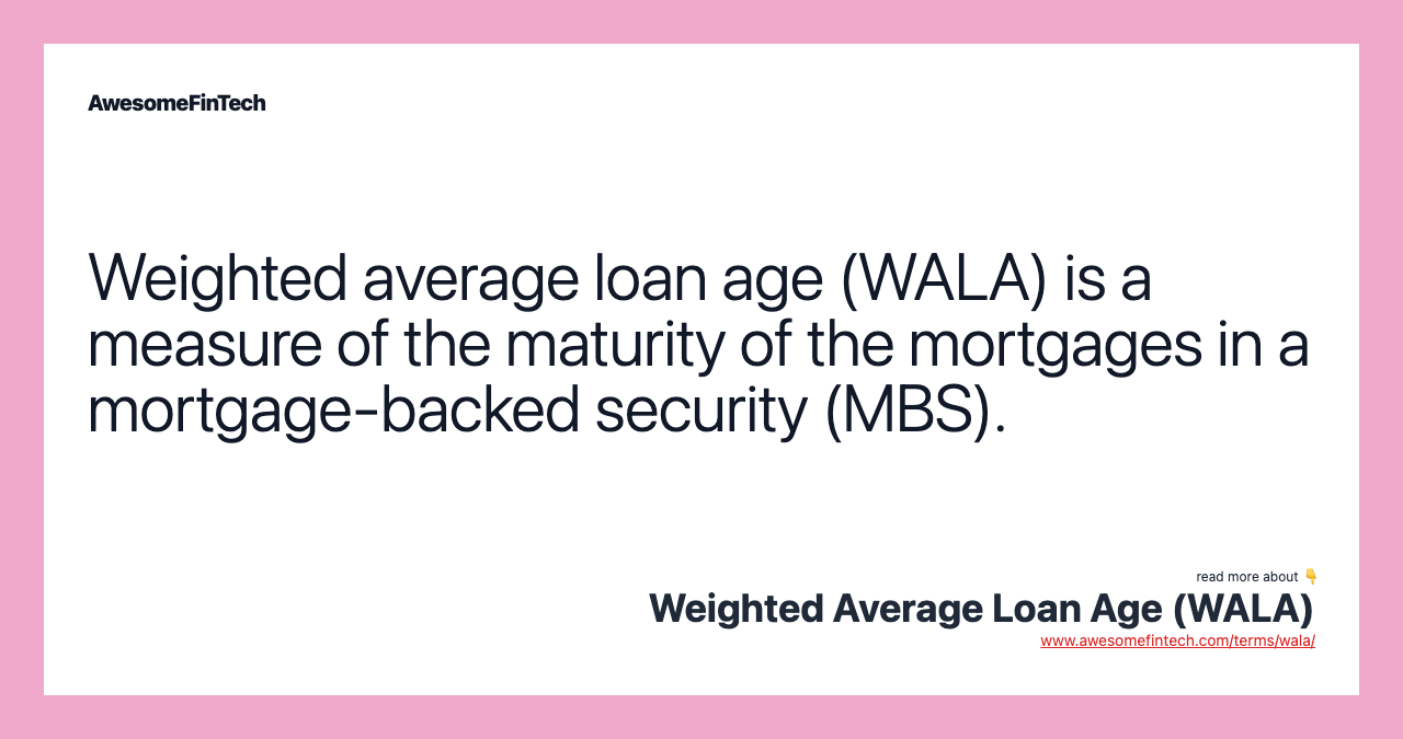 Weighted average loan age (WALA) is a measure of the maturity of the mortgages in a mortgage-backed security (MBS).
