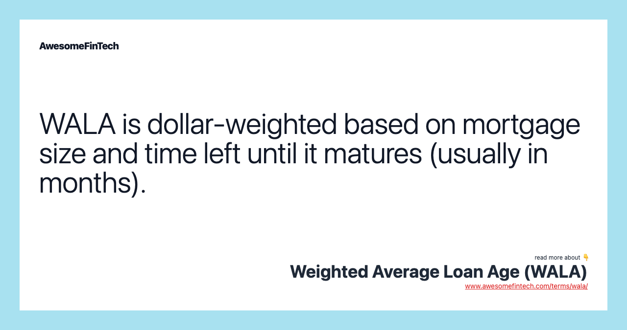 WALA is dollar-weighted based on mortgage size and time left until it matures (usually in months).
