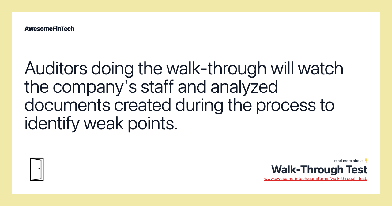 Auditors doing the walk-through will watch the company's staff and analyzed documents created during the process to identify weak points.