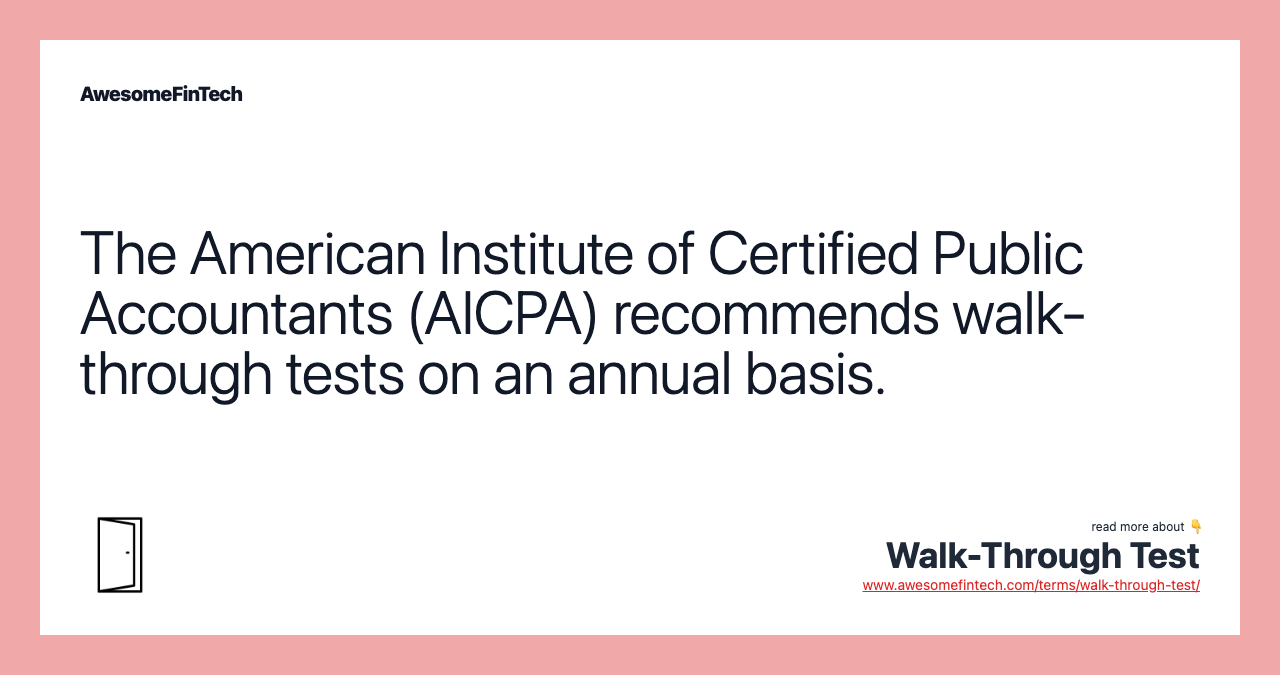 The American Institute of Certified Public Accountants (AICPA) recommends walk-through tests on an annual basis.