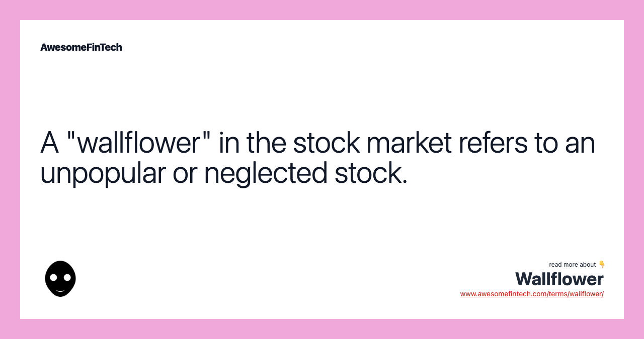 A "wallflower" in the stock market refers to an unpopular or neglected stock.