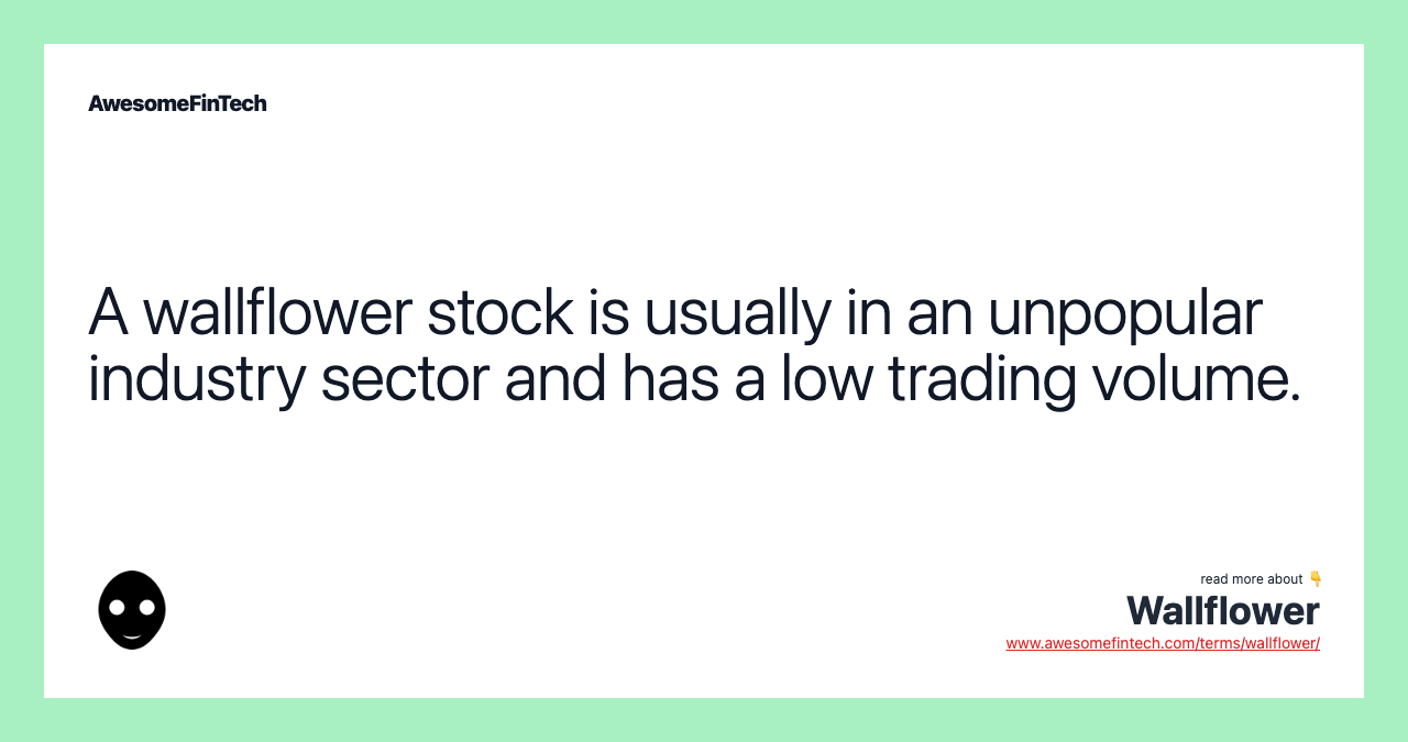 A wallflower stock is usually in an unpopular industry sector and has a low trading volume.