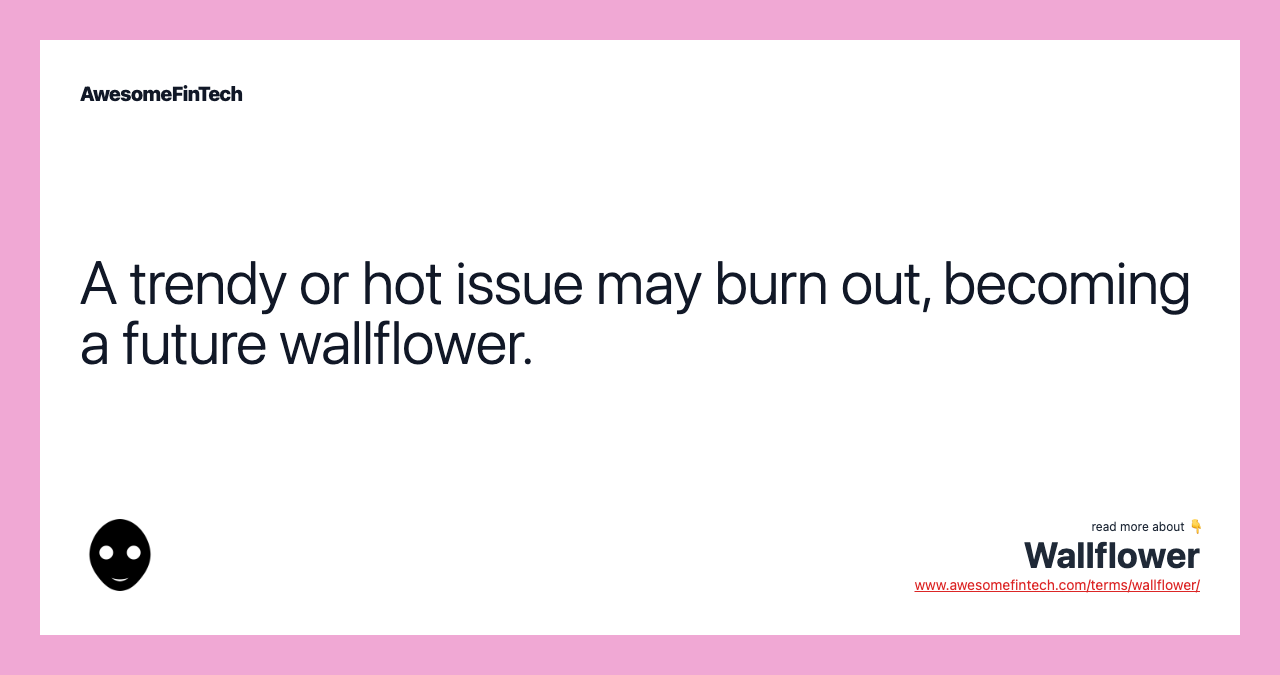 A trendy or hot issue may burn out, becoming a future wallflower.