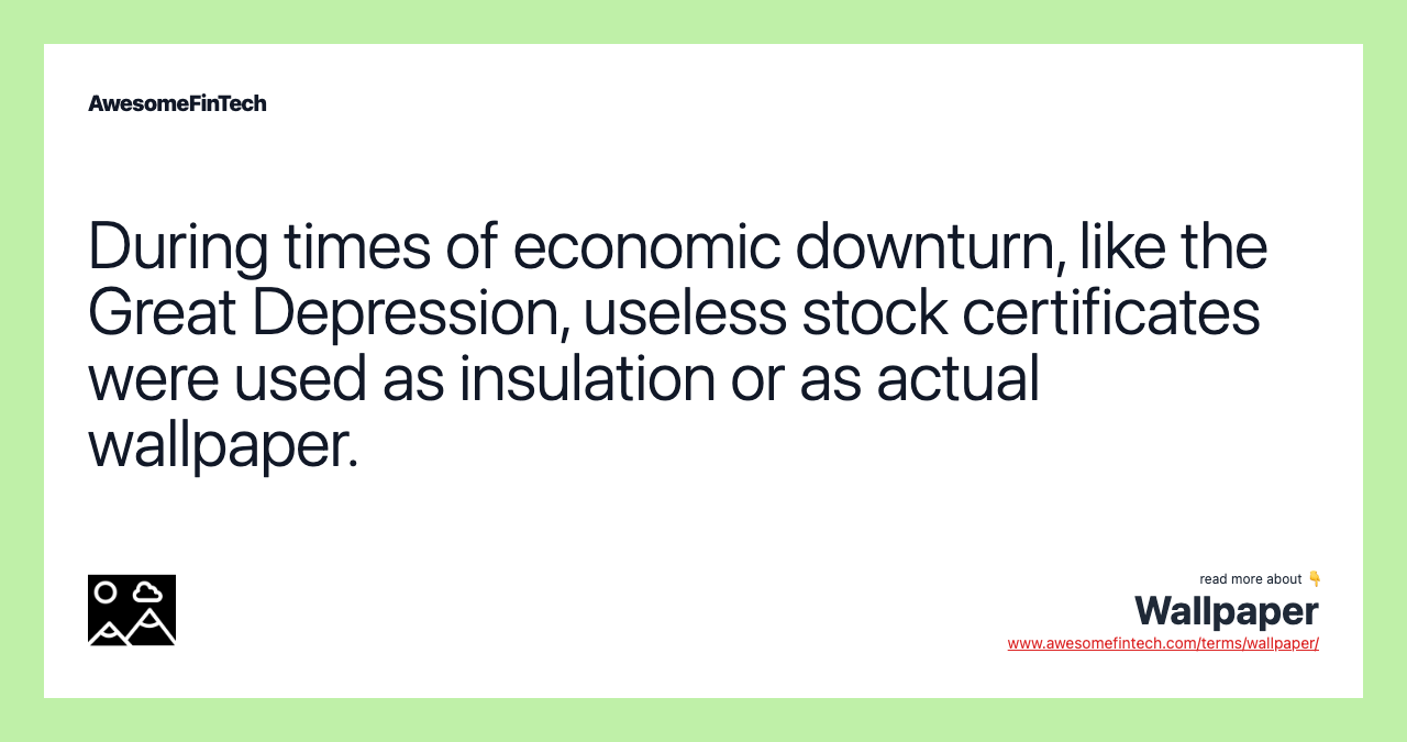 During times of economic downturn, like the Great Depression, useless stock certificates were used as insulation or as actual wallpaper.