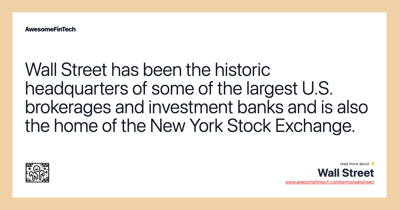 Wall Street has been the historic headquarters of some of the largest U.S. brokerages and investment banks and is also the home of the New York Stock Exchange.