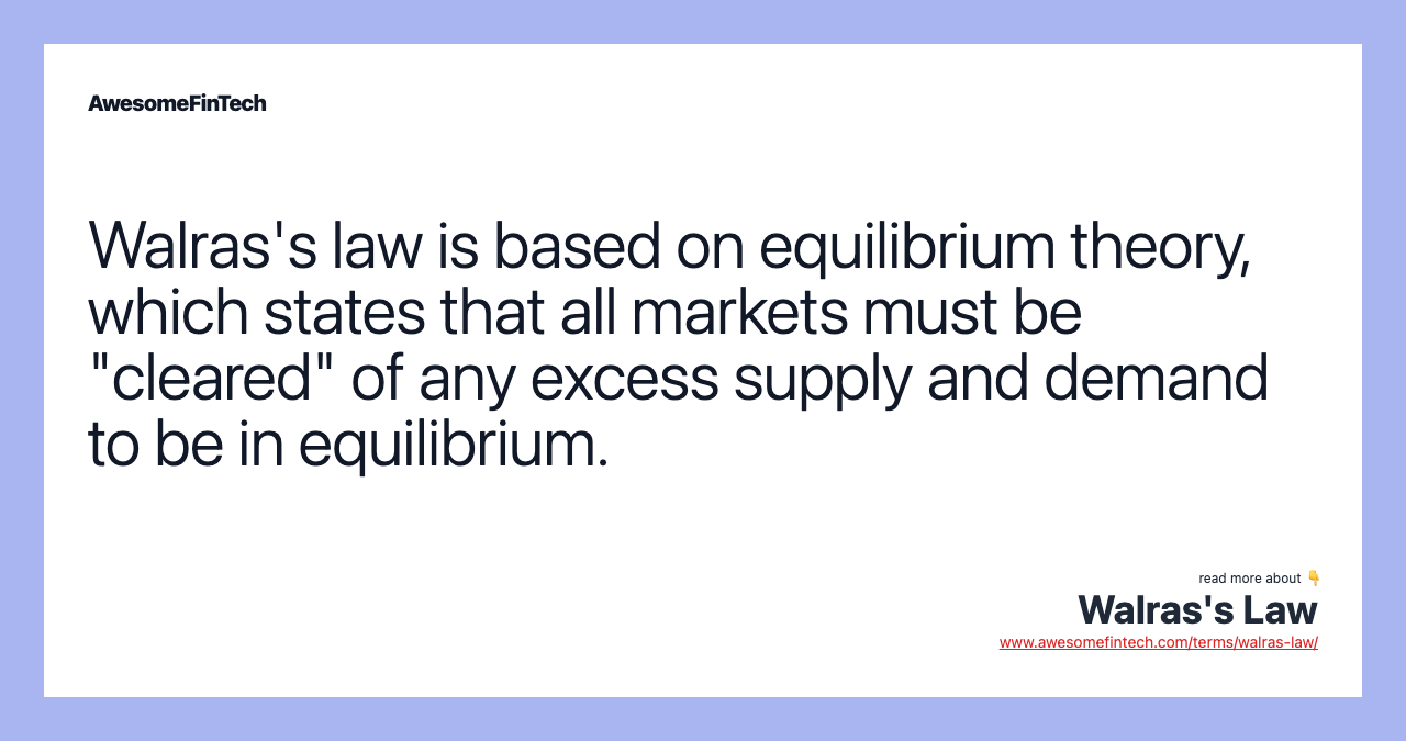 Walras's law is based on equilibrium theory, which states that all markets must be "cleared" of any excess supply and demand to be in equilibrium.