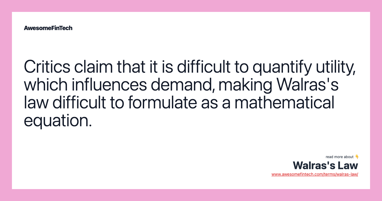 Critics claim that it is difficult to quantify utility, which influences demand, making Walras's law difficult to formulate as a mathematical equation.