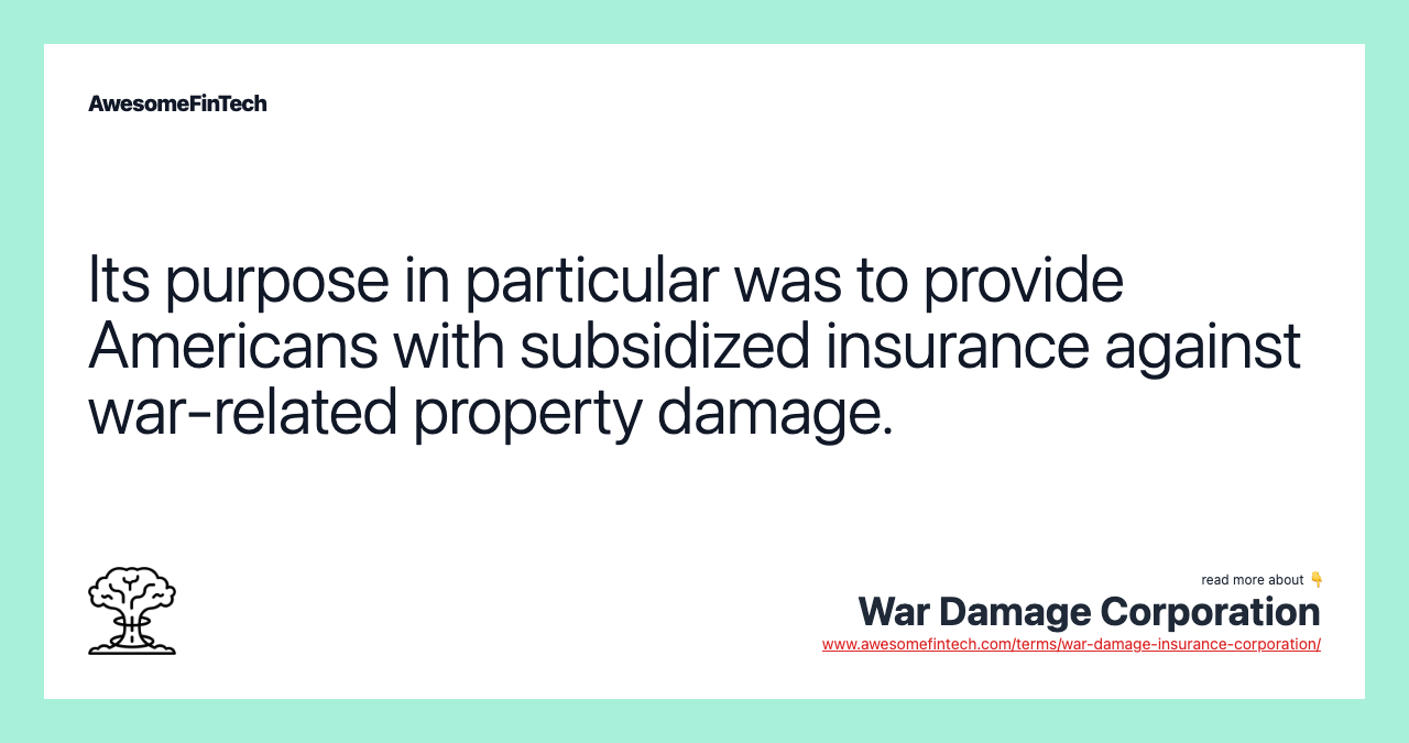 Its purpose in particular was to provide Americans with subsidized insurance against war-related property damage.