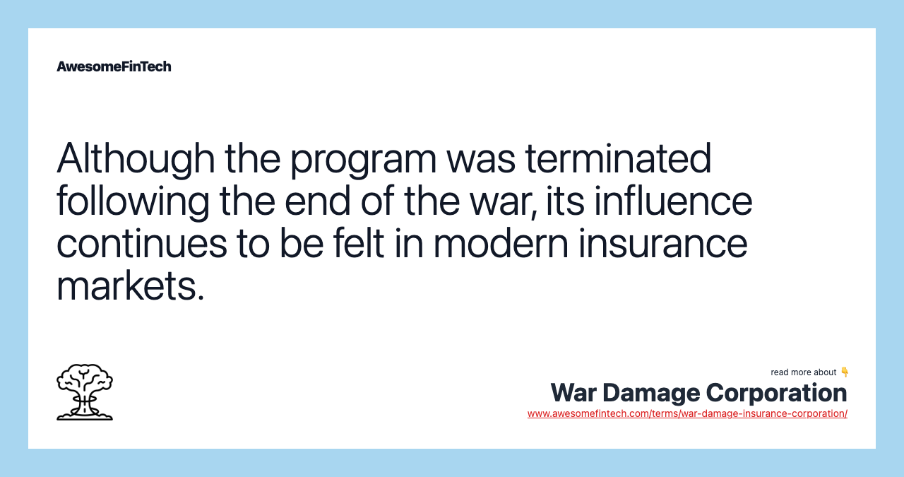 Although the program was terminated following the end of the war, its influence continues to be felt in modern insurance markets.