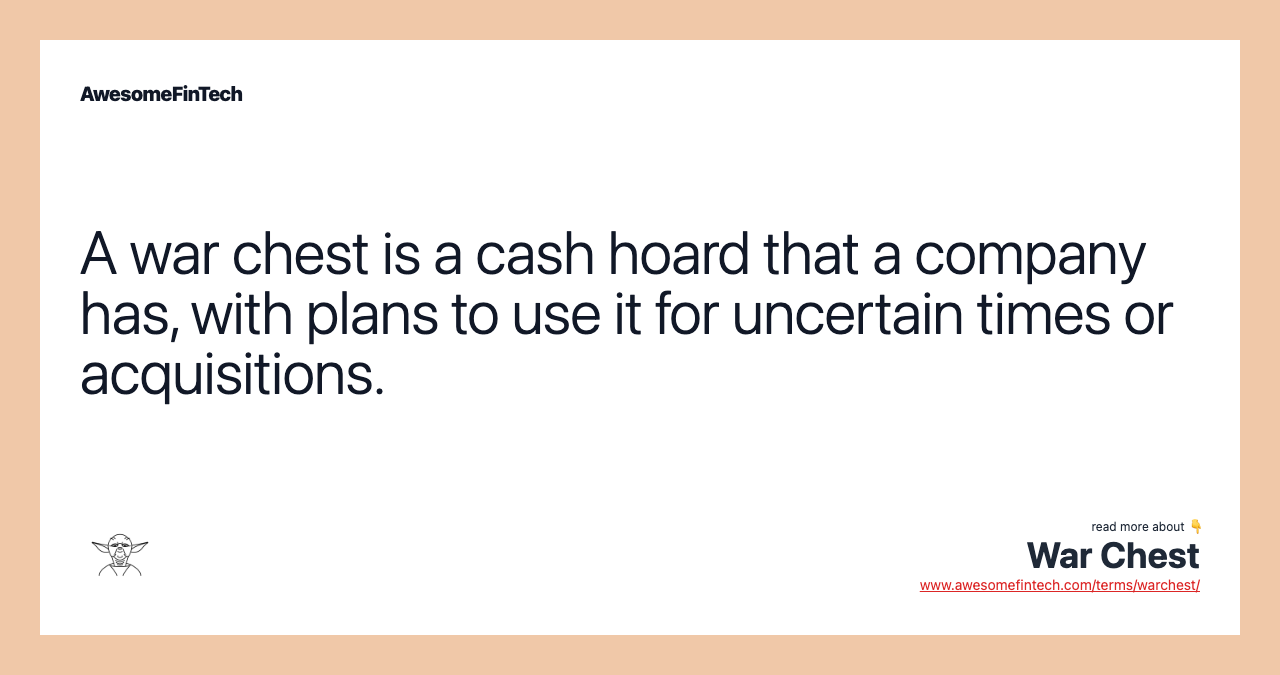 A war chest is a cash hoard that a company has, with plans to use it for uncertain times or acquisitions.