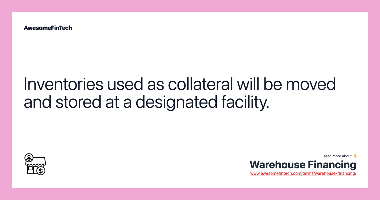 Inventories used as collateral will be moved and stored at a designated facility.