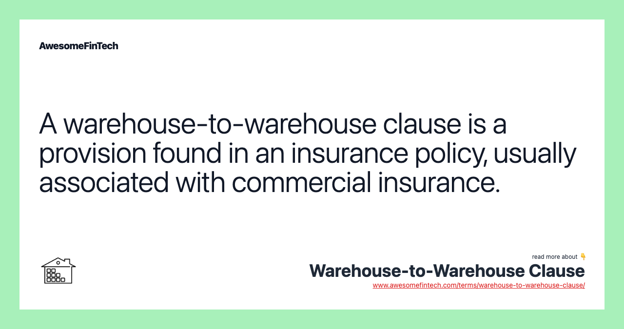 A warehouse-to-warehouse clause is a provision found in an insurance policy, usually associated with commercial insurance.