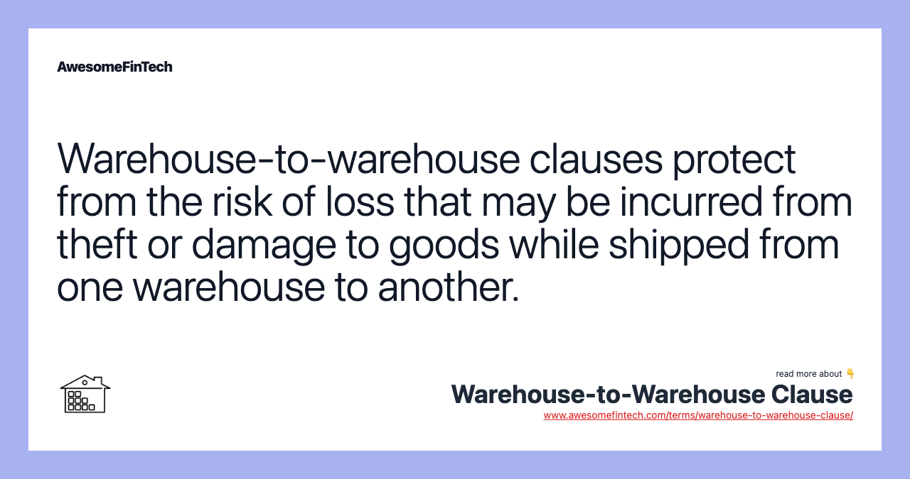 Warehouse-to-warehouse clauses protect from the risk of loss that may be incurred from theft or damage to goods while shipped from one warehouse to another.