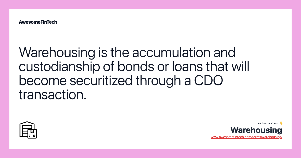 Warehousing is the accumulation and custodianship of bonds or loans that will become securitized through a CDO transaction.