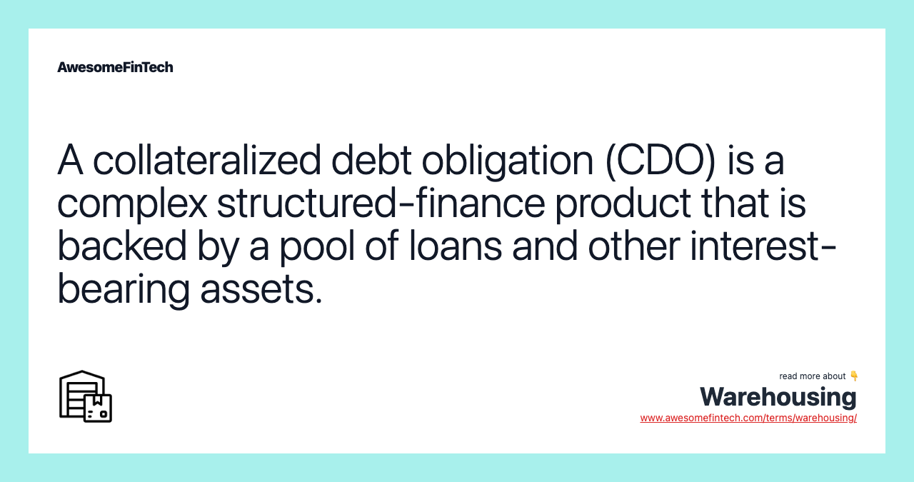 A collateralized debt obligation (CDO) is a complex structured-finance product that is backed by a pool of loans and other interest-bearing assets.