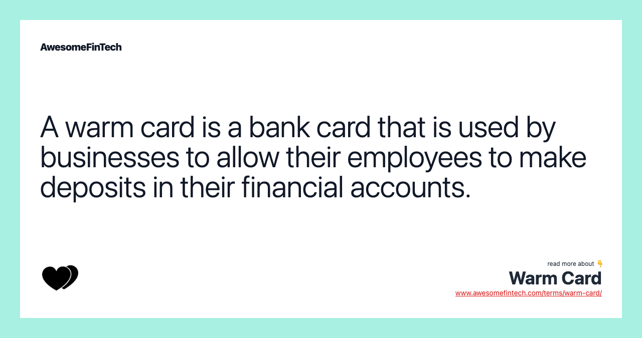A warm card is a bank card that is used by businesses to allow their employees to make deposits in their financial accounts.