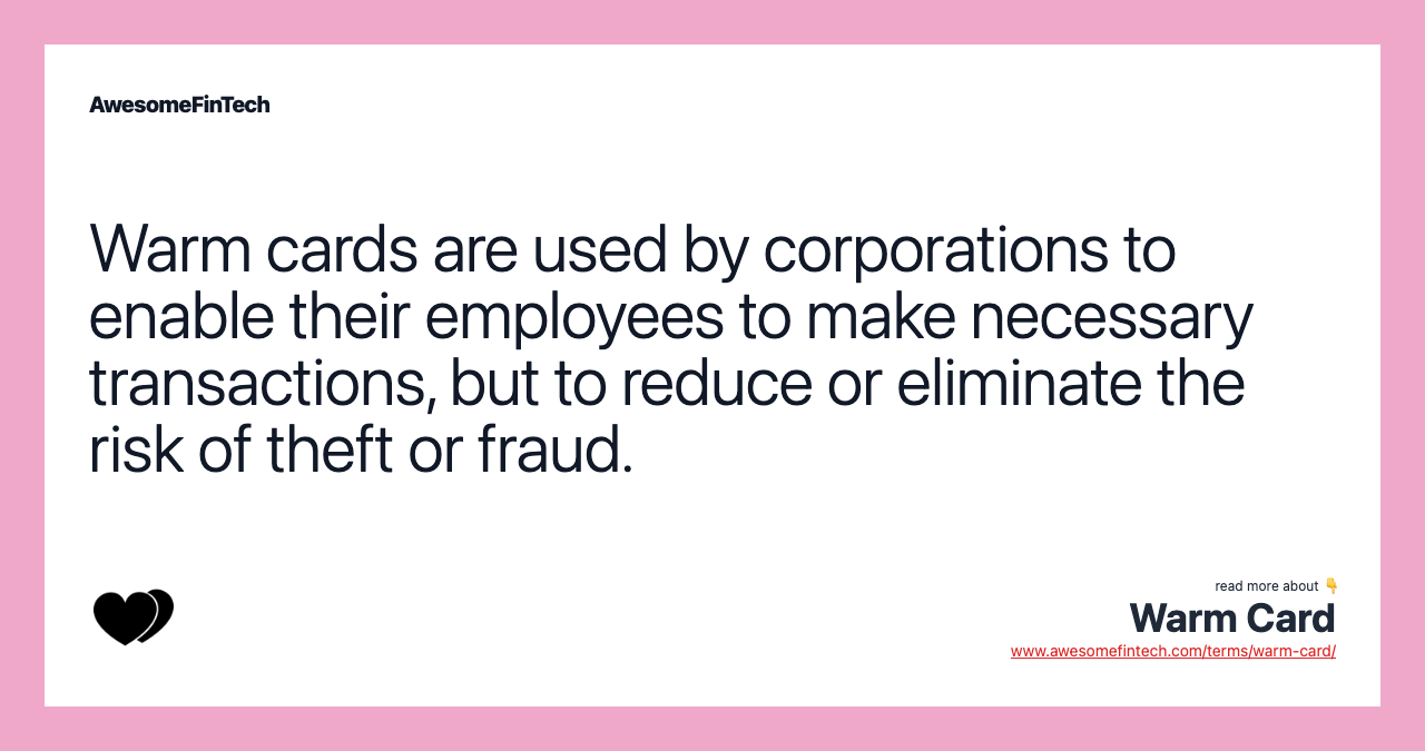 Warm cards are used by corporations to enable their employees to make necessary transactions, but to reduce or eliminate the risk of theft or fraud.