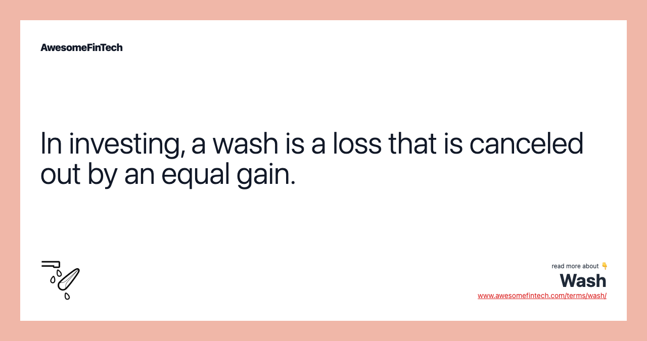 In investing, a wash is a loss that is canceled out by an equal gain.