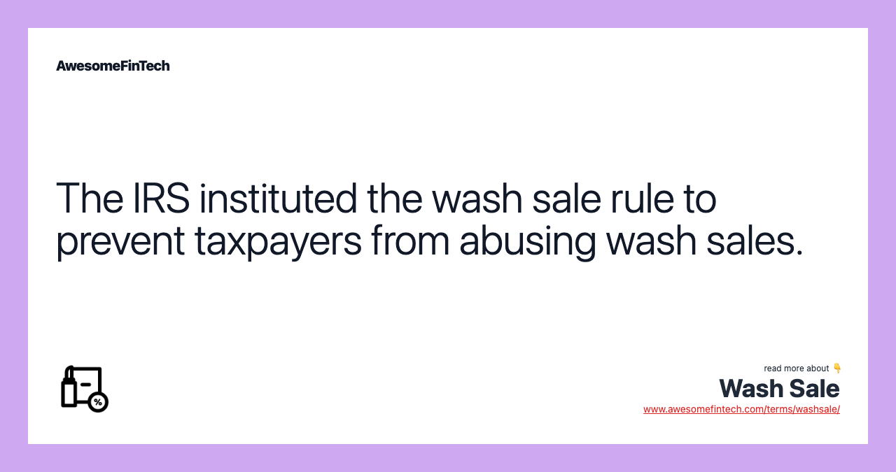 The IRS instituted the wash sale rule to prevent taxpayers from abusing wash sales.