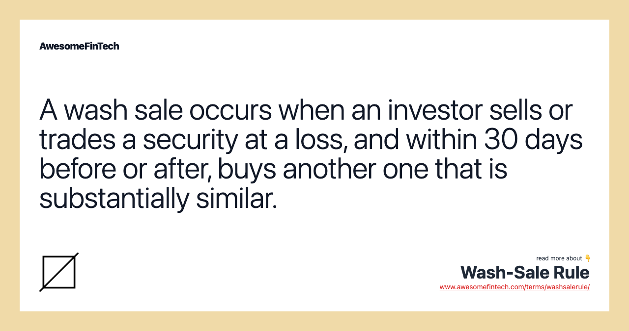 A wash sale occurs when an investor sells or trades a security at a loss, and within 30 days before or after, buys another one that is substantially similar.