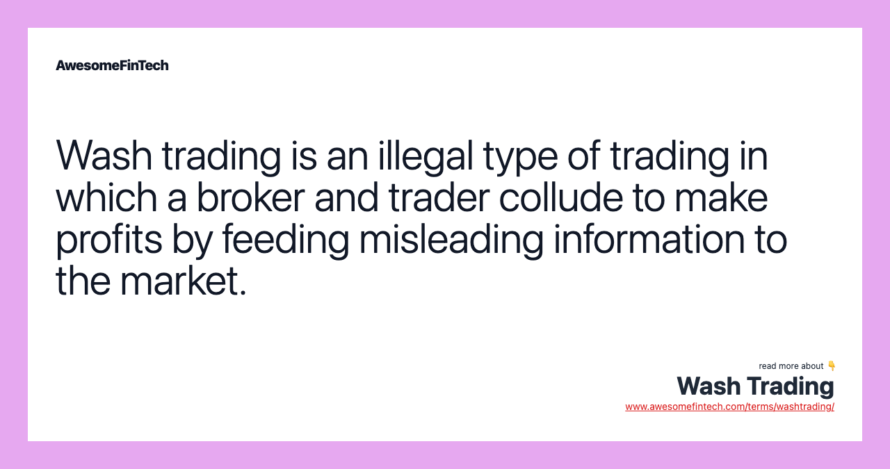 Wash trading is an illegal type of trading in which a broker and trader collude to make profits by feeding misleading information to the market.