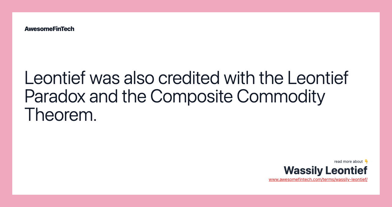 Leontief was also credited with the Leontief Paradox and the Composite Commodity Theorem.