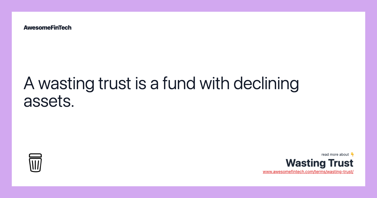 A wasting trust is a fund with declining assets.