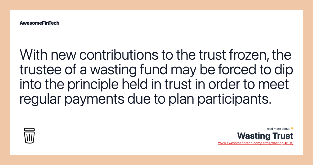 With new contributions to the trust frozen, the trustee of a wasting fund may be forced to dip into the principle held in trust in order to meet regular payments due to plan participants.