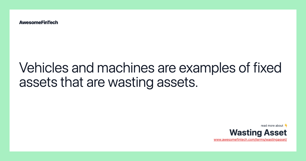 Vehicles and machines are examples of fixed assets that are wasting assets.