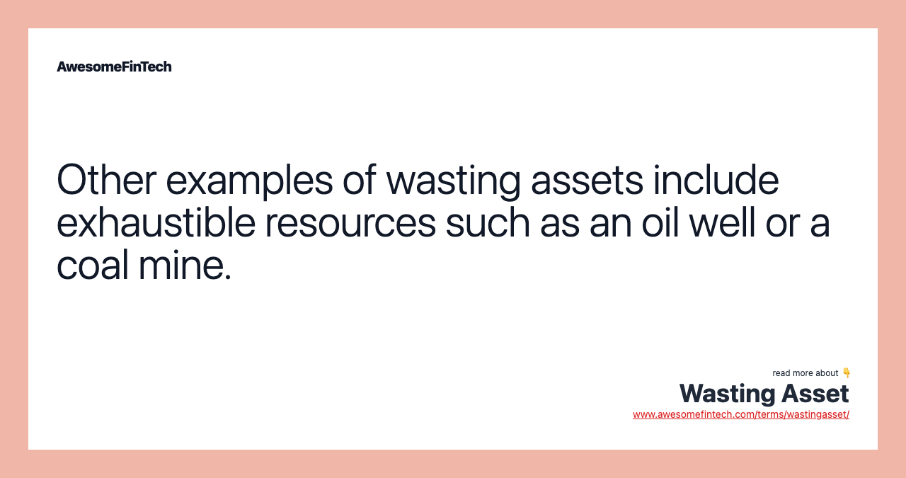 Other examples of wasting assets include exhaustible resources such as an oil well or a coal mine.