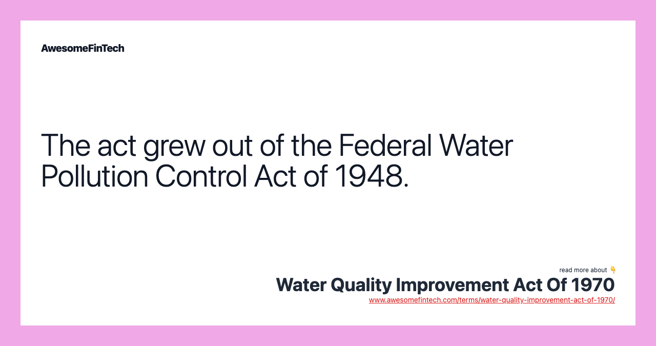 The act grew out of the Federal Water Pollution Control Act of 1948.