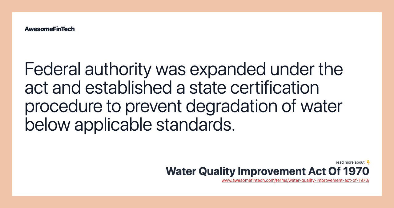 Federal authority was expanded under the act and established a state certification procedure to prevent degradation of water below applicable standards.