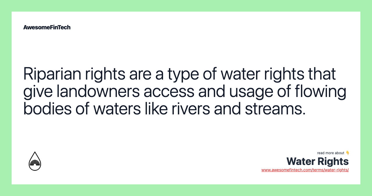 Riparian rights are a type of water rights that give landowners access and usage of flowing bodies of waters like rivers and streams.