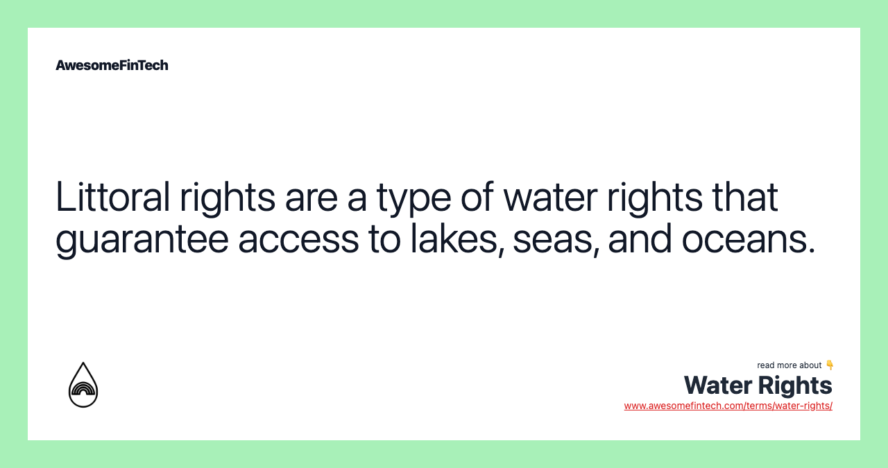 Littoral rights are a type of water rights that guarantee access to lakes, seas, and oceans.