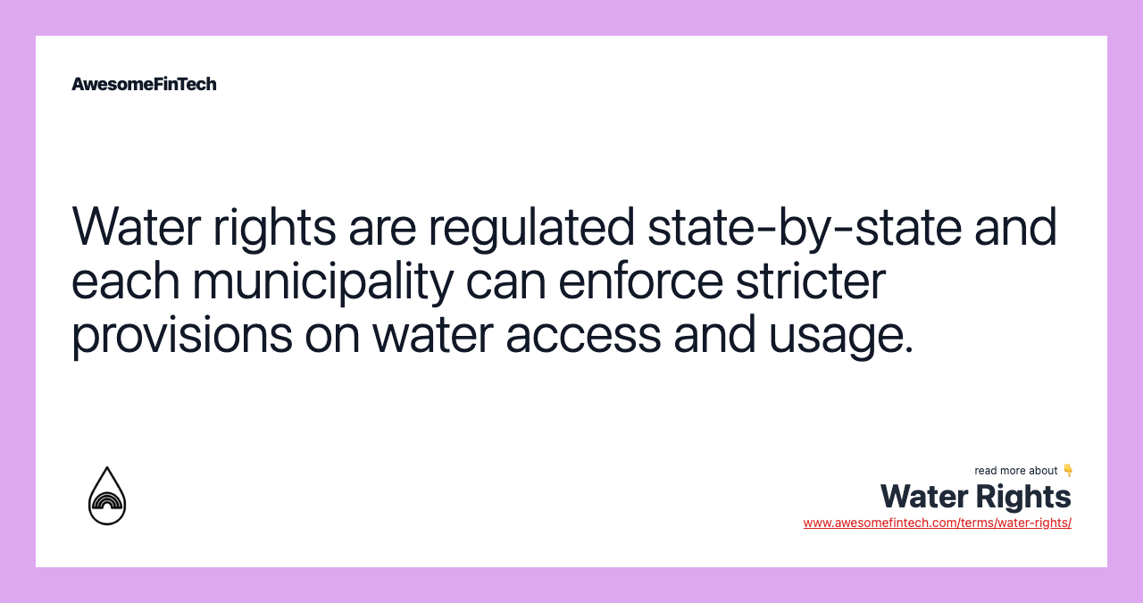 Water rights are regulated state-by-state and each municipality can enforce stricter provisions on water access and usage.