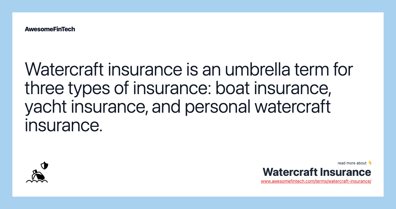 Watercraft insurance is an umbrella term for three types of insurance: boat insurance, yacht insurance, and personal watercraft insurance.