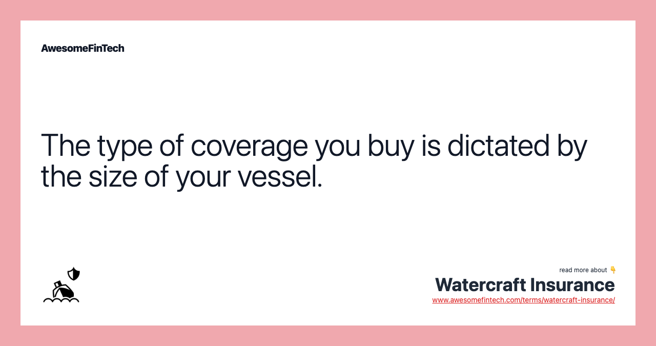 The type of coverage you buy is dictated by the size of your vessel.
