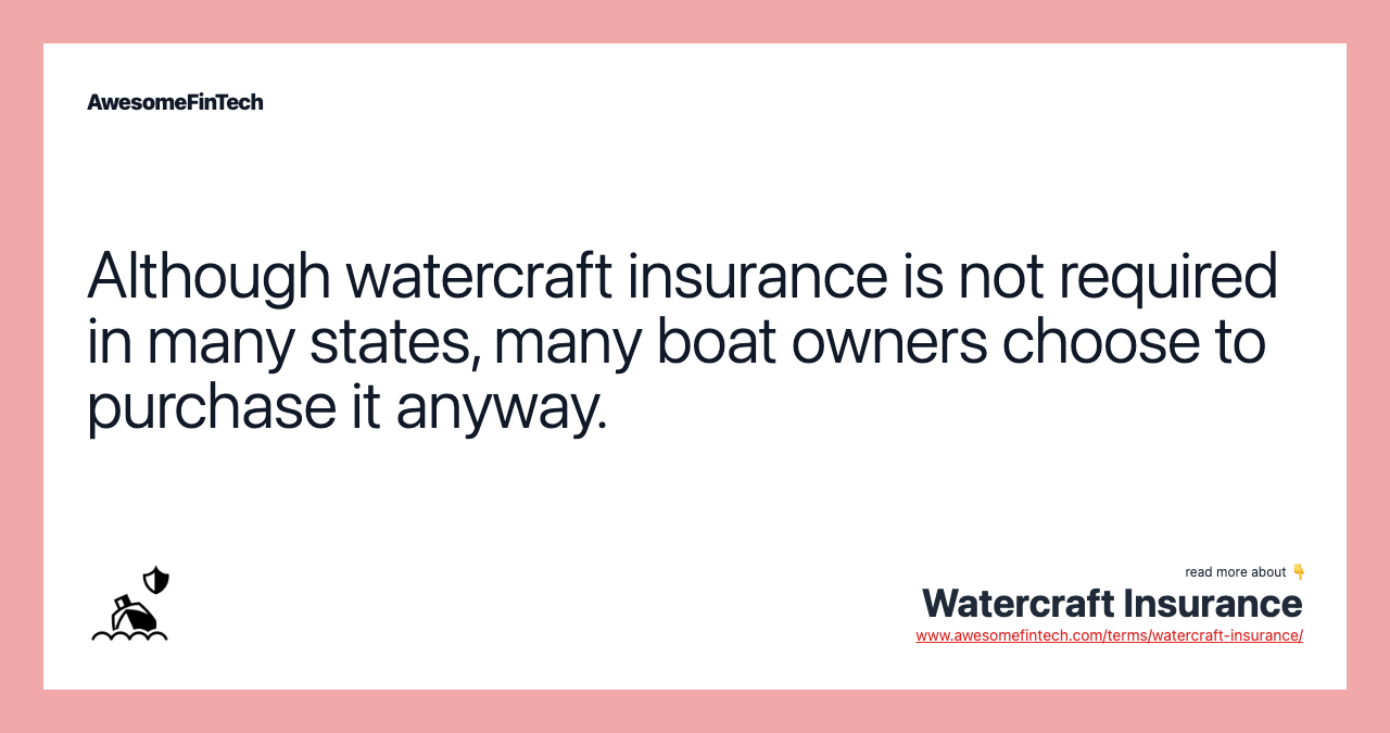 Although watercraft insurance is not required in many states, many boat owners choose to purchase it anyway.
