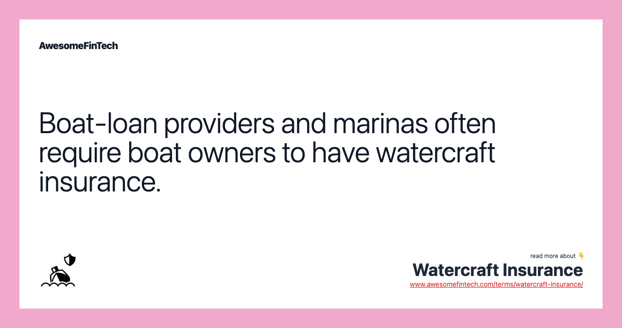 Boat-loan providers and marinas often require boat owners to have watercraft insurance.
