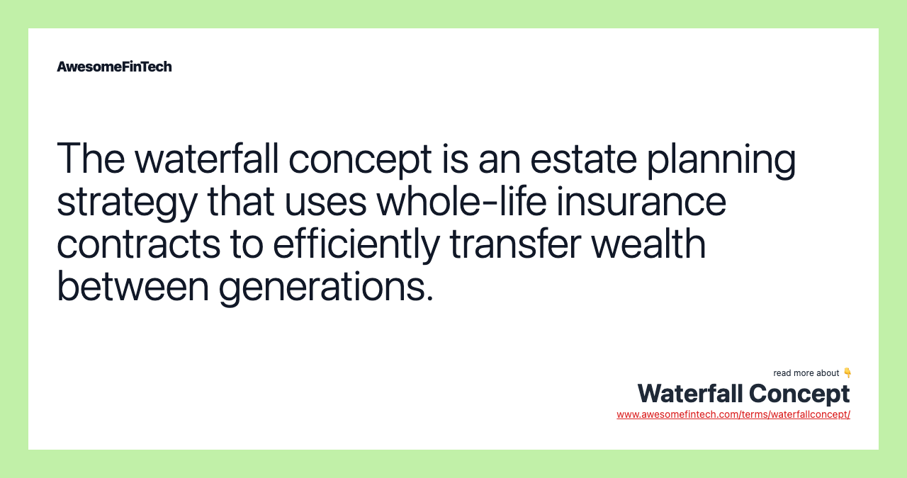 The waterfall concept is an estate planning strategy that uses whole-life insurance contracts to efficiently transfer wealth between generations.