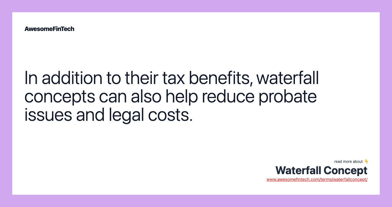 In addition to their tax benefits, waterfall concepts can also help reduce probate issues and legal costs.