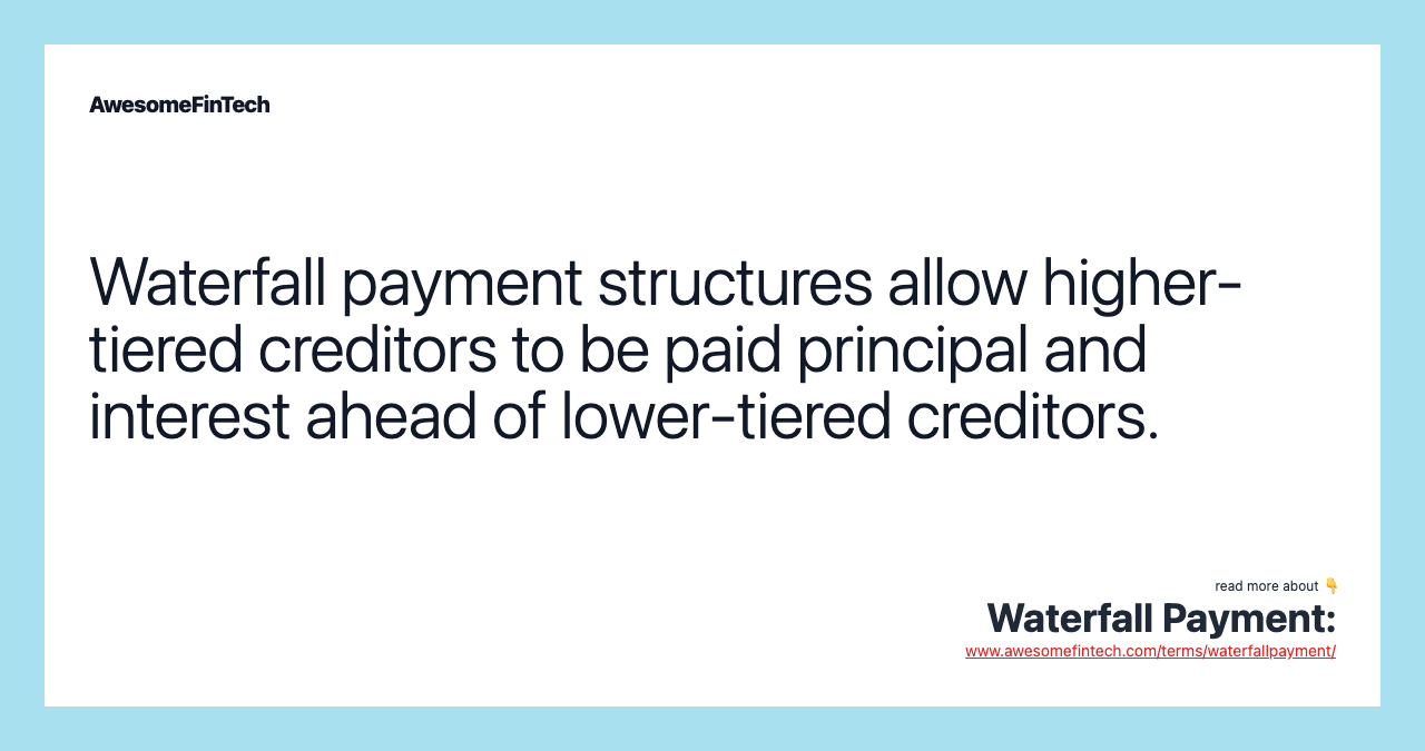 Waterfall payment structures allow higher-tiered creditors to be paid principal and interest ahead of lower-tiered creditors.