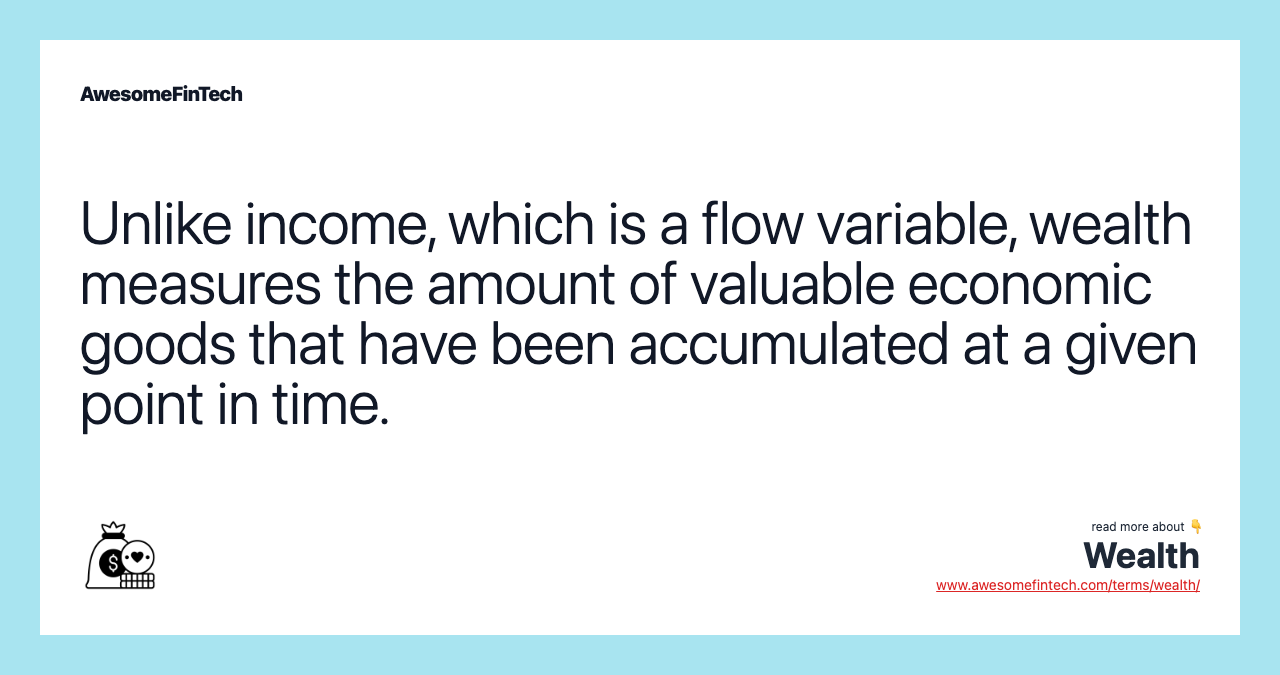 Unlike income, which is a flow variable, wealth measures the amount of valuable economic goods that have been accumulated at a given point in time.