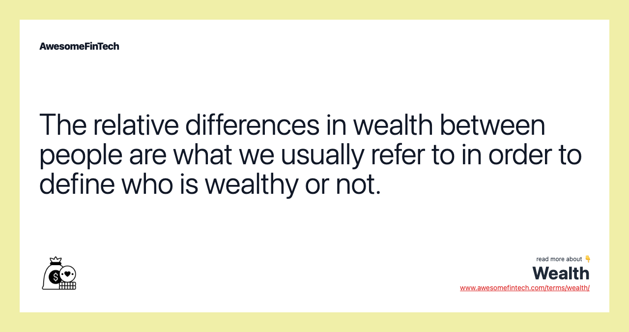 The relative differences in wealth between people are what we usually refer to in order to define who is wealthy or not.