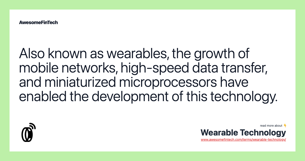 Also known as wearables, the growth of mobile networks, high-speed data transfer, and miniaturized microprocessors have enabled the development of this technology.