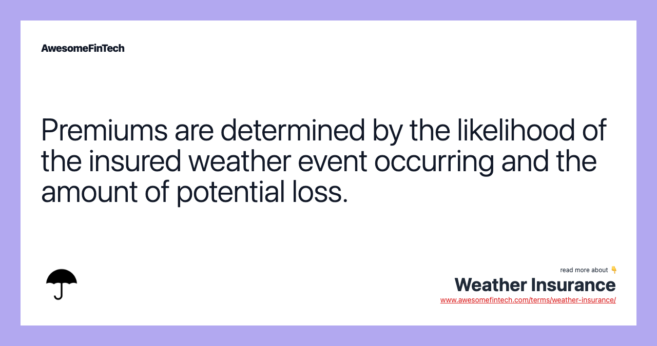 Premiums are determined by the likelihood of the insured weather event occurring and the amount of potential loss.