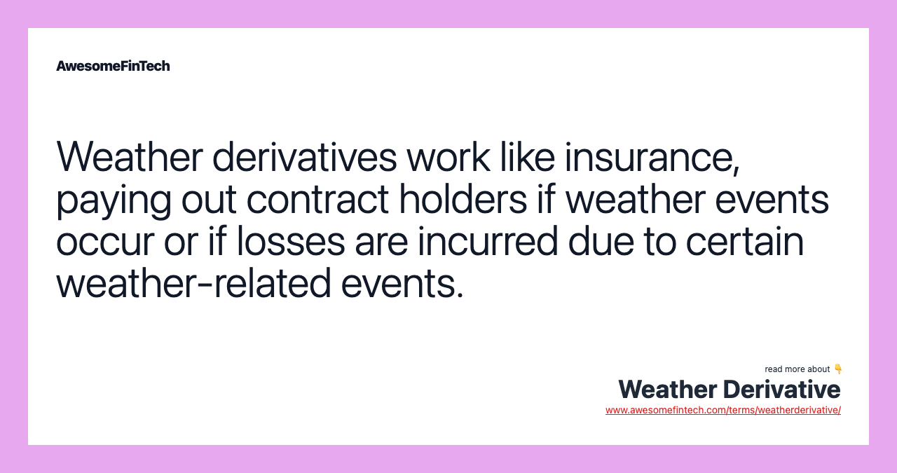 Weather derivatives work like insurance, paying out contract holders if weather events occur or if losses are incurred due to certain weather-related events.
