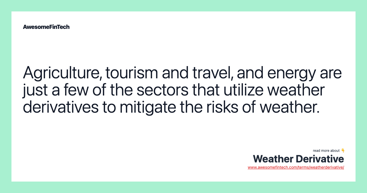 Agriculture, tourism and travel, and energy are just a few of the sectors that utilize weather derivatives to mitigate the risks of weather.
